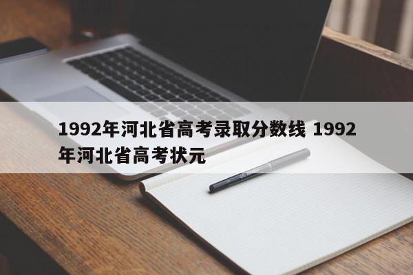1992年河北省高考录取分数线 1992年河北省高考状元