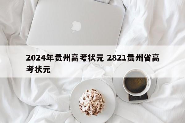 2024年贵州高考状元 2821贵州省高考状元