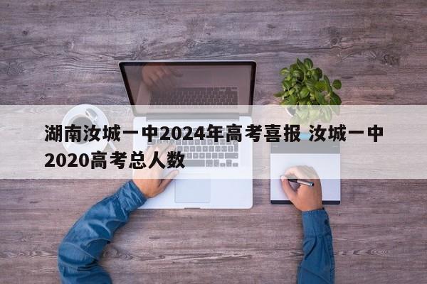 湖南汝城一中2024年高考喜报 汝城一中2020高考总人数