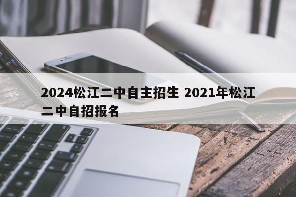 2024松江二中自主招生 2021年松江二中自招报名