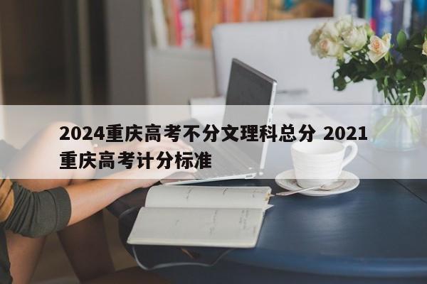 2024重庆高考不分文理科总分 2021重庆高考计分标准