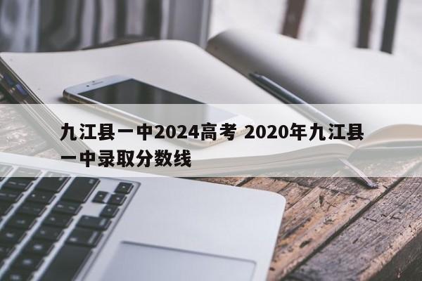 九江县一中2024高考 2020年九江县一中录取分数线